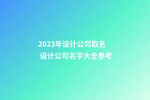 2023年设计公司取名 设计公司名字大全参考-第1张-公司起名-玄机派